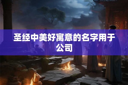 圣经中美好寓意的名字用于公司