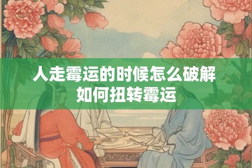 人走霉运的时候怎么破解 如何扭转霉运