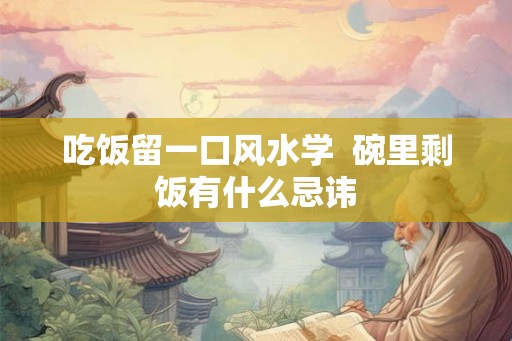 吃饭留一口风水学  碗里剩饭有什么忌讳