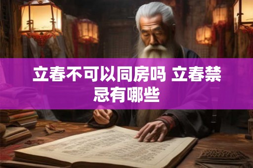 立春不可以同房吗 立春禁忌有哪些 立春不可以同房吗 立春禁忌有哪些