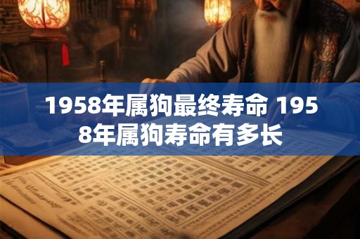 1958年属狗最终寿命 1958年属狗寿命有多长