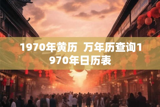 1970年黄历  万年历查询1970年日历表