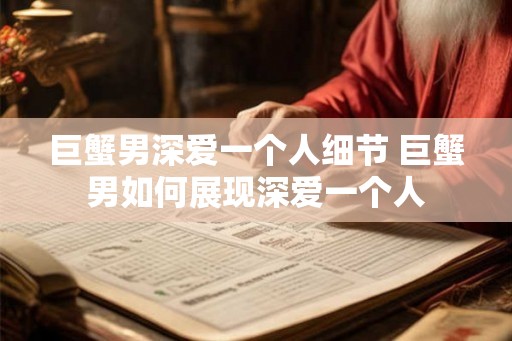 巨蟹男深爱一个人细节 巨蟹男如何展现深爱一个人