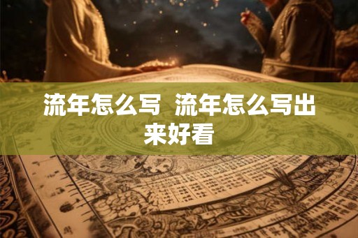 流年怎么写 流年怎么写出来好看 流年怎么写 流年怎么写出来好看
