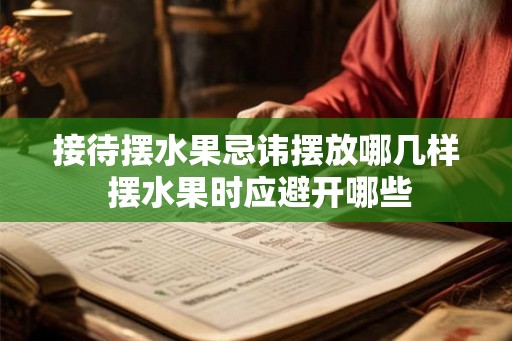 接待摆水果忌讳摆放哪几样 摆水果时应避开哪些