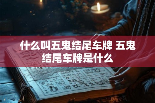 什么叫五鬼结尾车牌 五鬼结尾车牌是什么