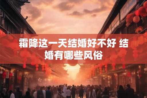霜降这一天结婚好不好 结婚有哪些风俗