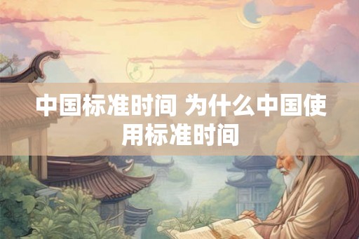 中国标准时间 为什么中国使用标准时间