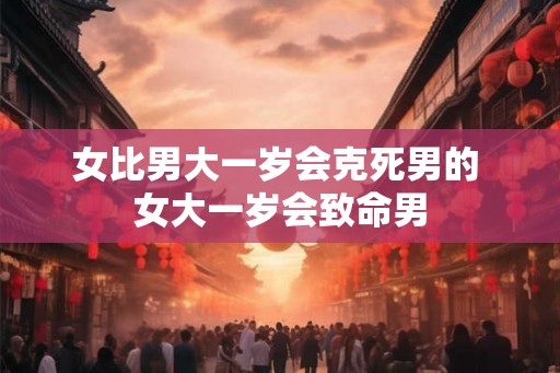 女比男大一岁会克死男的 女大一岁会致命男