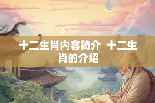 十二生肖内容简介  十二生肖的介绍