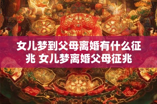 女儿梦到父母离婚有什么征兆 女儿梦离婚父母征兆