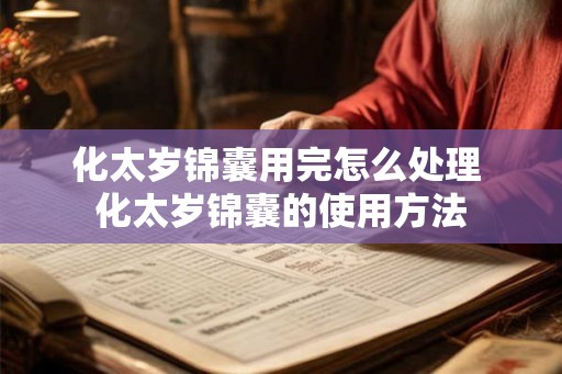 化太岁锦囊用完怎么处理 化太岁锦囊的使用方法