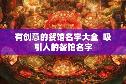有创意的餐馆名字大全  吸引人的餐馆名字