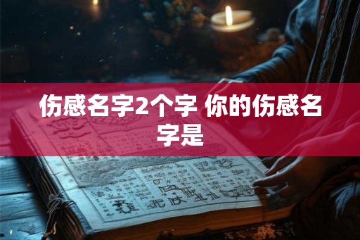 伤感名字2个字 你的伤感名字是