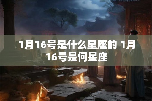 1月16号是什么星座的 1月16号是何星座