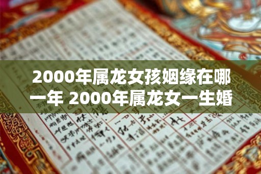 2000年属龙女孩姻缘在哪一年 2000年属龙女一生婚姻