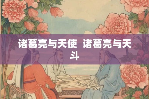 诸葛亮与天使  诸葛亮与天斗
