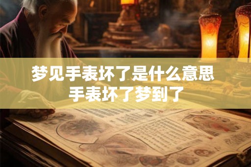 梦见手表坏了是什么意思 手表坏了梦到了