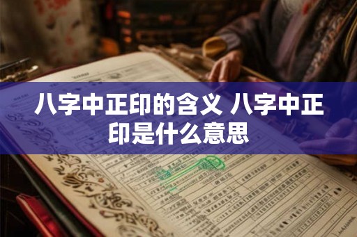 八字中正印的含义 八字中正印是什么意思