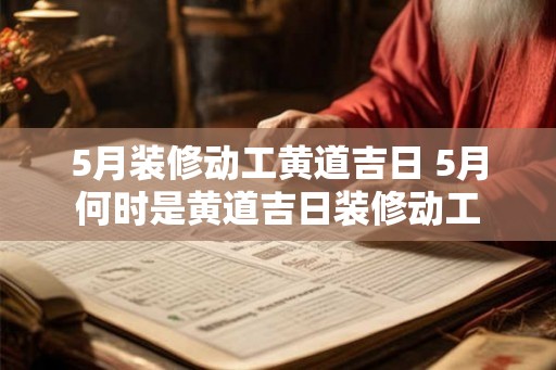 5月装修动工黄道吉日 5月何时是黄道吉日装修动工
