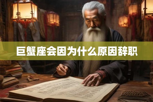 巨蟹座会因为什么原因辞职