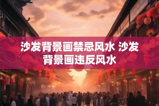 沙发背景画禁忌风水 沙发背景画违反风水