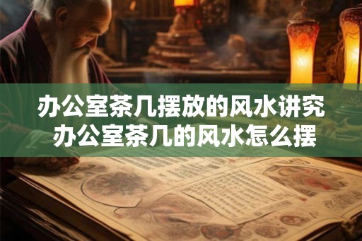 办公室茶几摆放的风水讲究 办公室茶几的风水怎么摆放