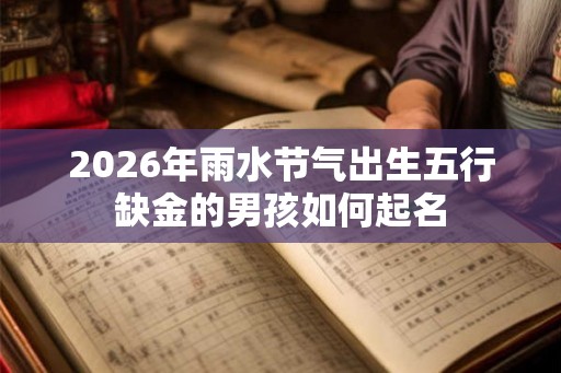 2026年雨水节气出生五行缺金的男孩如何起名