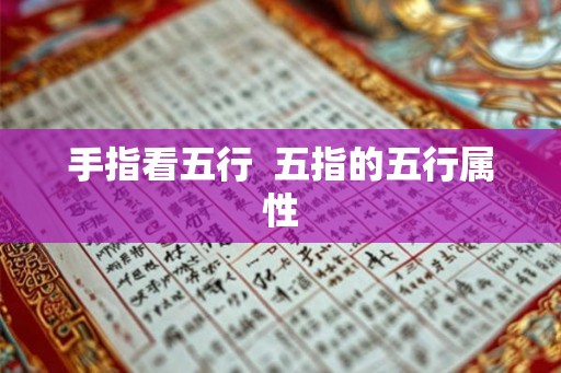 手指看五行 五指的五行属性 手指看五行 五指的五行属性