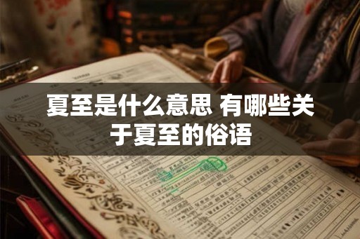 夏至是什么意思 有哪些关于夏至的俗语 夏至是什么意思 有哪些关于夏至的俗语