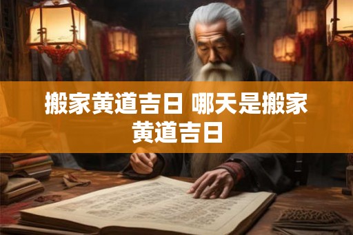 搬家黄道吉日 哪天是搬家黄道吉日