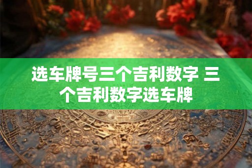 选车牌号三个吉利数字 三个吉利数字选车牌