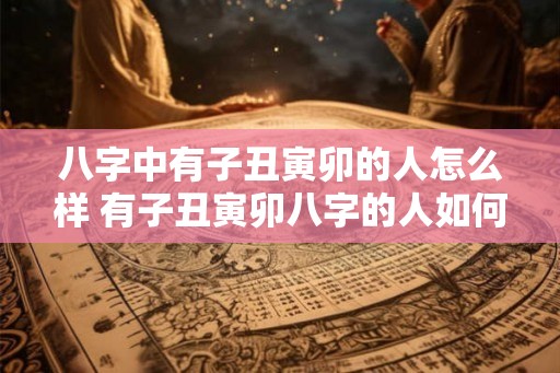 八字中有子丑寅卯的人怎么样 有子丑寅卯八字的人如何