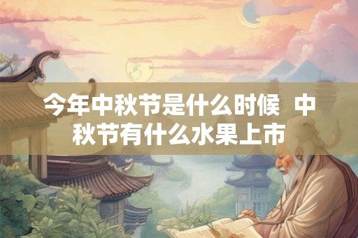 今年中秋节是什么时候  中秋节有什么水果上市