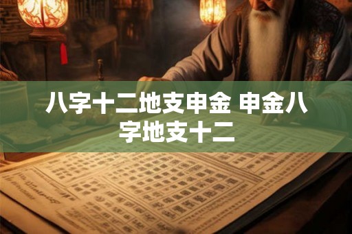 八字十二地支申金 申金八字地支十二