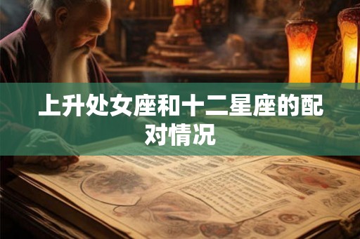 上升处女座和十二星座的配对情况
