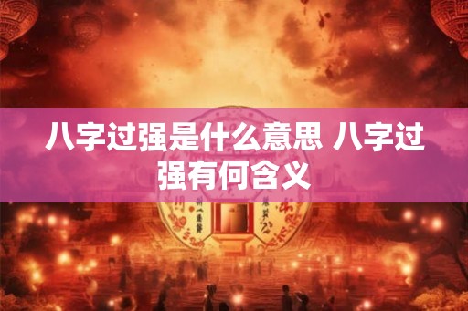 八字过强是什么意思 八字过强有何含义