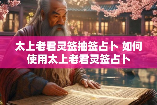 太上老君灵签抽签占卜 如何使用太上老君灵签占卜