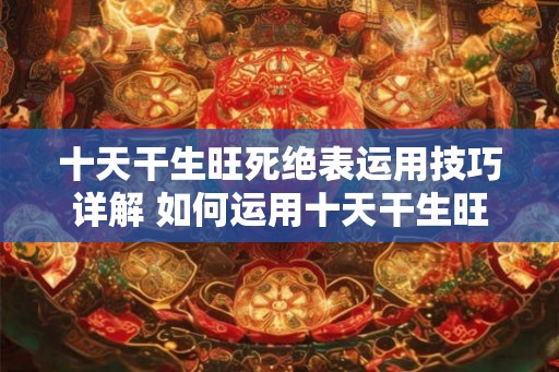 十天干生旺死绝表运用技巧详解 如何运用十天干生旺死绝表