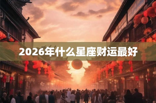 2026年什么星座财运最好