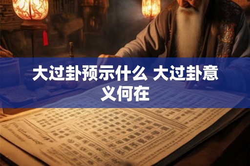 大过卦预示什么 大过卦意义何在