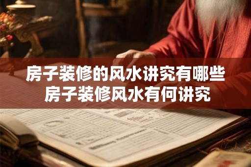 房子装修的风水讲究有哪些 房子装修风水有何讲究 房子装修的风水讲究有哪些 房子装修风水有何讲究