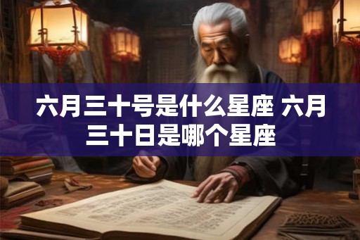 六月三十号是什么星座 六月三十日是哪个星座