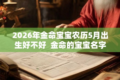 2026年金命宝宝农历5月出生好不好  金命的宝宝名字推荐