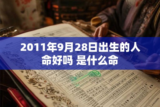2011年9月28日出生的人命好吗 是什么命