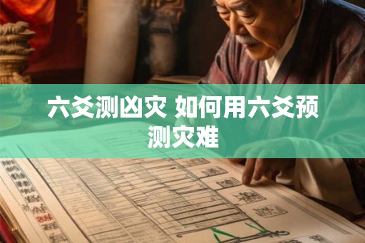 六爻测凶灾 如何用六爻预测灾难