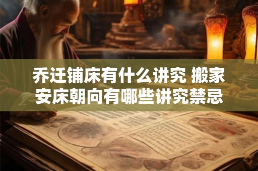 乔迁铺床有什么讲究 搬家安床朝向有哪些讲究禁忌