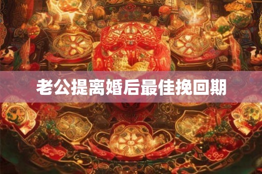 老公提离婚后最佳挽回期 老公提离婚后最佳挽回期