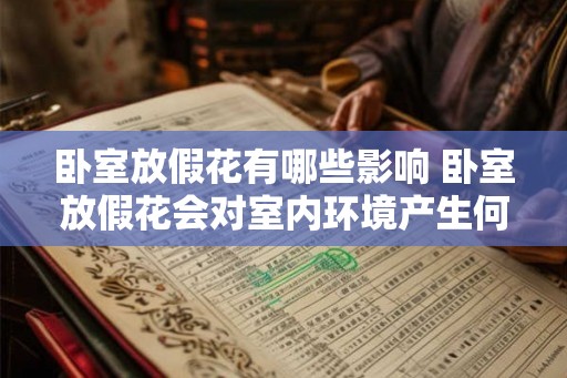 卧室放假花有哪些影响 卧室放假花会对室内环境产生何种影响