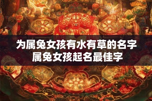 为属兔女孩有水有草的名字 属兔女孩起名最佳字